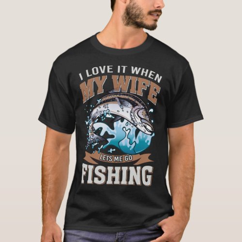 I love it when my wife lets me go fishing T_Shirt