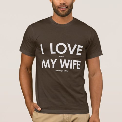 I LOVE it when MY WIFE lets me go fishing T_Shirt