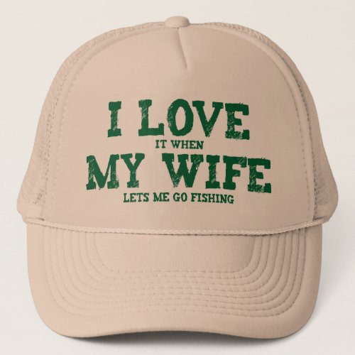 I LOVE it when MY WIFE lets me go fishing Trucker Hat