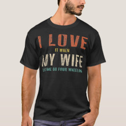 I Love It When My Wife Lets Me Go Four Wheeling Fu T-Shirt