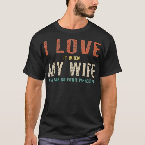 I Love It When My Wife Lets Me Go Four Wheeling Fu T_Shirt