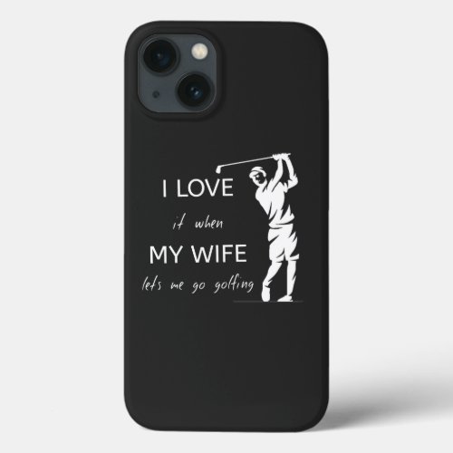 I Love It When My Wife Lets Me Go Golfing iPhone 13 Case