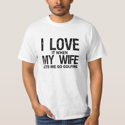 I Love it when my Wife lets me go Golfing funny T_Shirt