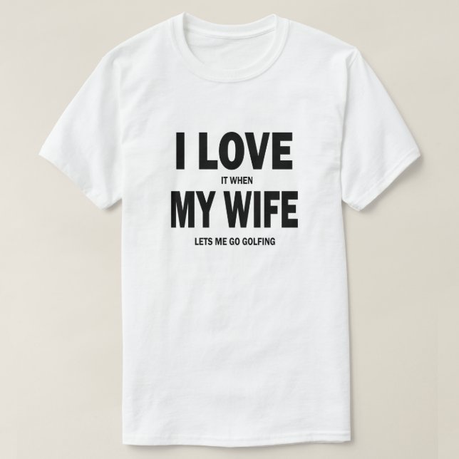 I love it when my wife lets me go golfing shirt (Design Front)