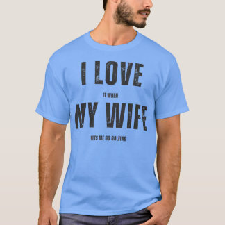 I Love it When My Wife Lets Me Go Golfing T-Shirt