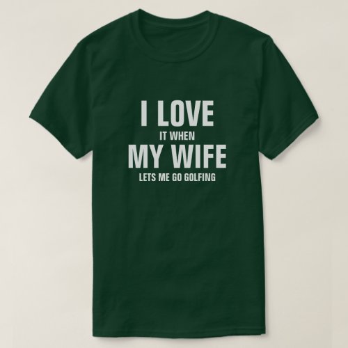 I love it when my wife lets me go golfing T_Shirt