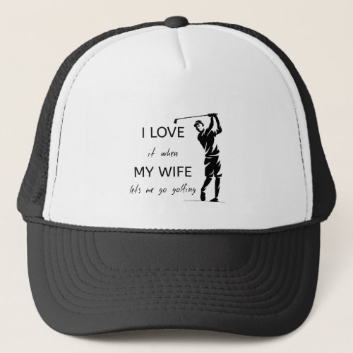 I Love It When My Wife Lets Me Go Golfing Trucker Hat