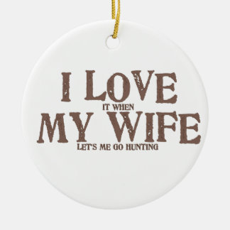 I LOVE (it when) MY WIFE (let's me go hunting) Ceramic Ornament