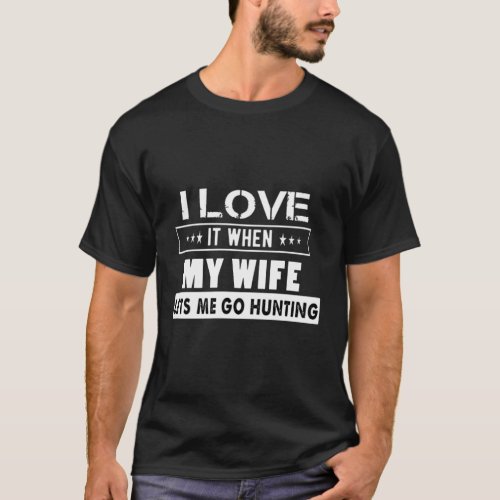 I Love It When My Wife Lets Me Go Hunting T_Shirt