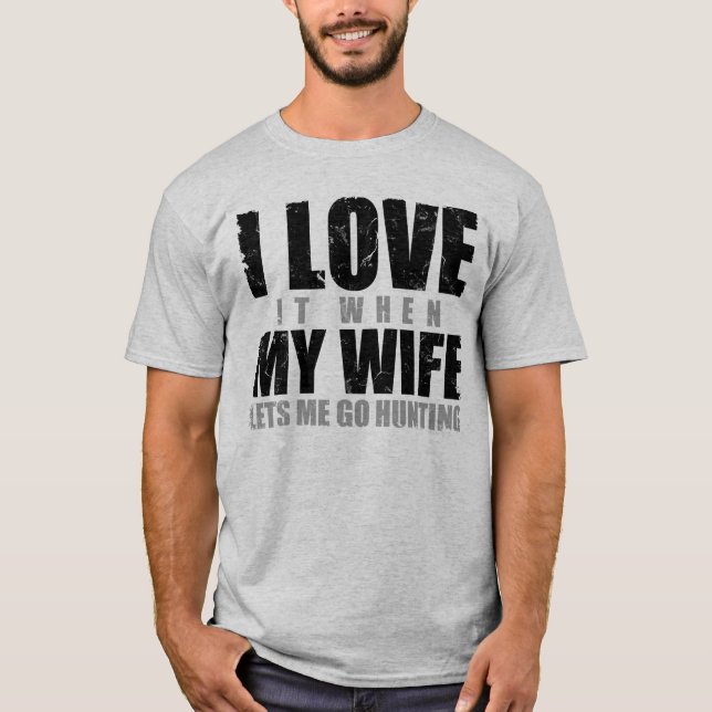 I Love It When My Wife Lets Me Go Hunting T-Shirt (Front)