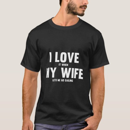 I Love It When My Wife Lets Me Go Sailing T_Shirt