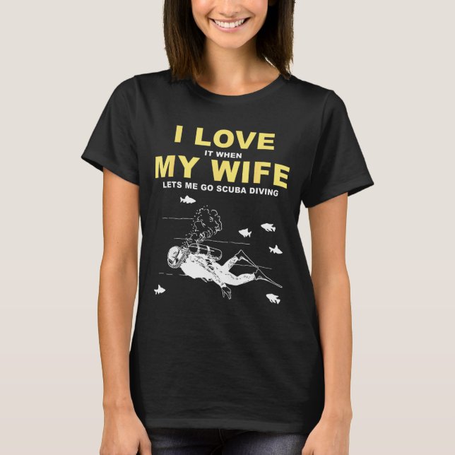 I Love It When My Wife Lets Me Go Scuba Diving Fun T-Shirt (Front)