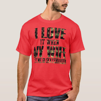 I Love It When My Wife Lets Me Go Skateboarding T-Shirt