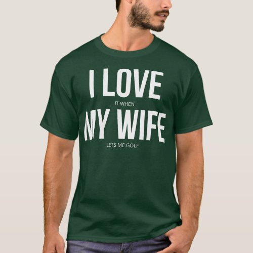 I Love It When My Wife Lets Me Golf  T_Shirt