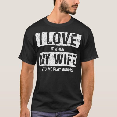 I Love It When My Wife Lets Me Play Drums T_Shirt