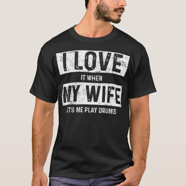 I Love It When My Wife Lets Me Play Drums T-Shirt (Front)