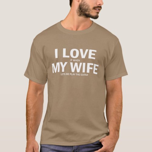 I Love It When My Wife Lets Me Play The Guitar T_Shirt