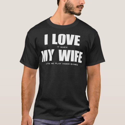 I LOVE it when MY WIFE lets me play video games  T_Shirt