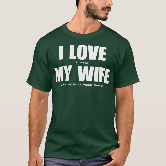I LOVE it when MY WIFE lets me play video games T-Shirt (Front)