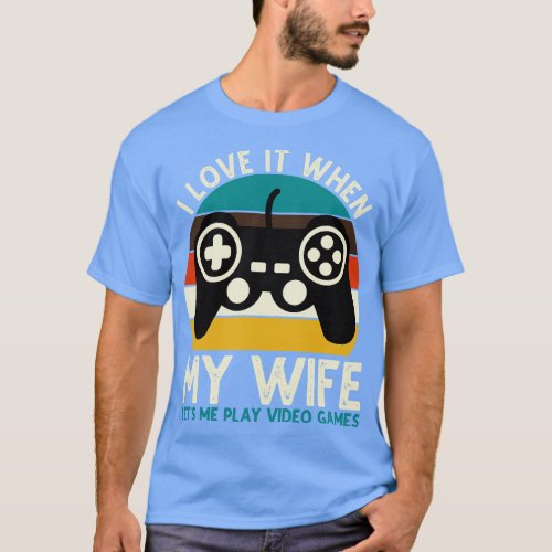 I Love It When My Wife Lets Me Play Video Games T_Shirt