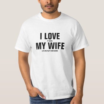I Love It When My Wife Lets Me Play Video Games T-shirt by haveagreatlife1 at Zazzle