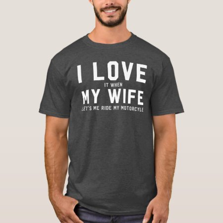 I Love It When My Wife Lets Me Ride My Motorcycle T-shirt