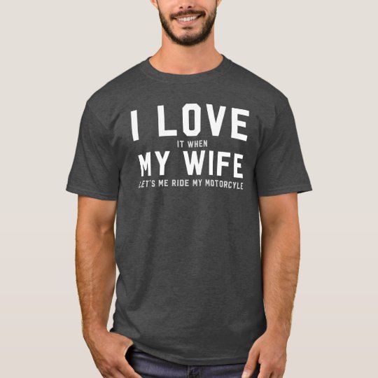 I Love It When My Wife Lets Me Ride My Motorcycle T Shirt