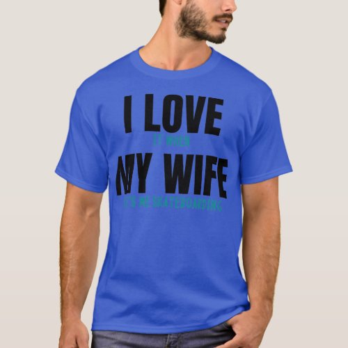 I love it when my wife lets me skateboarding funny T_Shirt