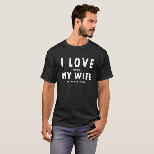 I Love It When My Wife Lets Me Watch Football T_Shirt