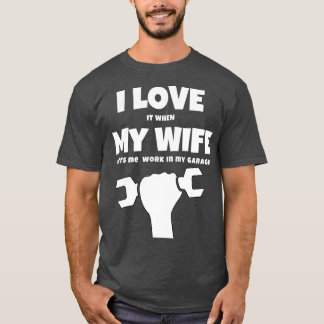 I Love it When My Wife Lets Me Work in My Garage T-Shirt