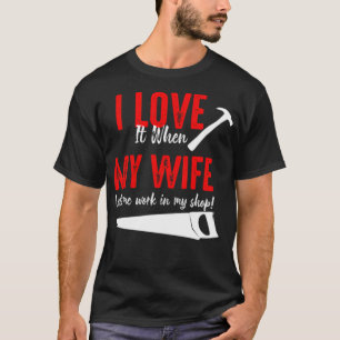I Love It When My Wife Lets Me Work In My re birth T-Shirt