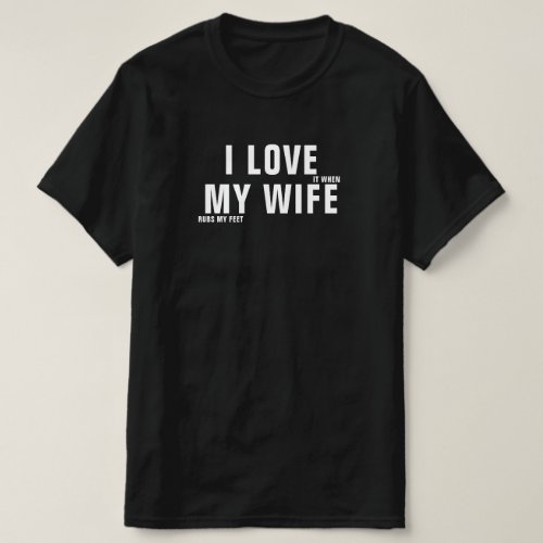 I Love It When My Wife Rubs My Feet T_Shirt