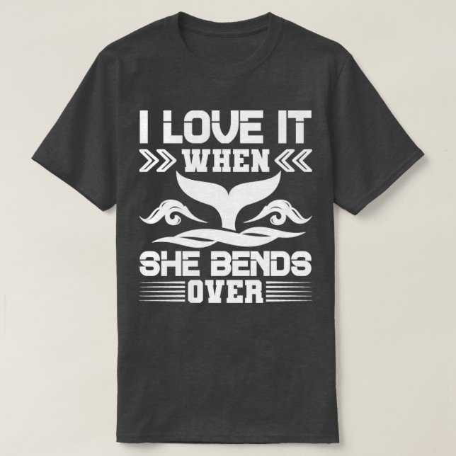 I Love It When She Bends Over11 T-Shirt (Design Front)