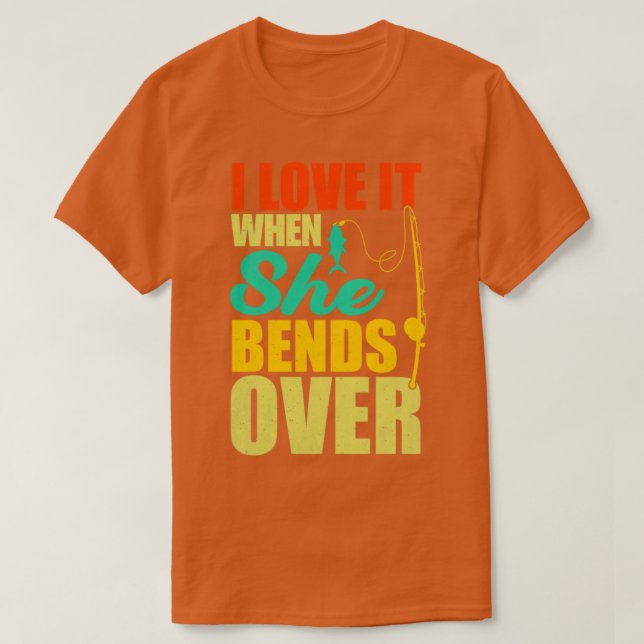 I Love It When She Bends Over46 T-Shirt (Design Front)