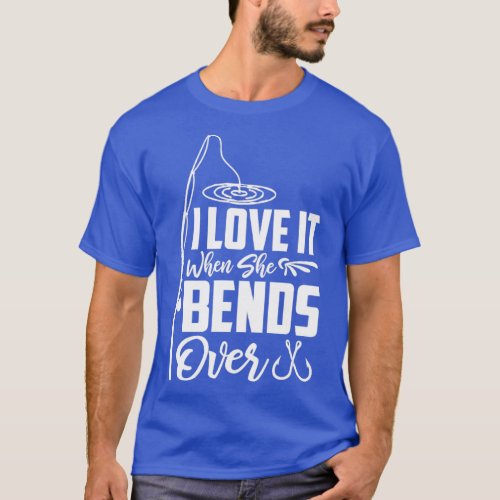 I Love It When She Bends Over47 T_Shirt