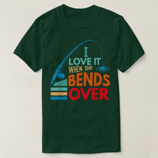 I Love It When She Bends Over Fish Fishing Fisherm T-Shirt (Design Front)