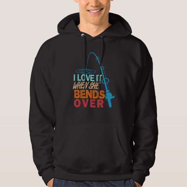 I Love It When She Bends Over   Fishing Hoodie (Front)