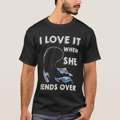 I Love it When She Bends Over Fishing Pole Angler T_Shirt