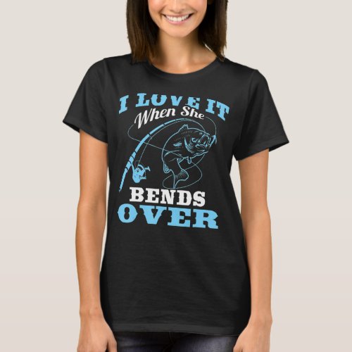 I love it when She Bends Over  Fishing Rod  1 T_Shirt