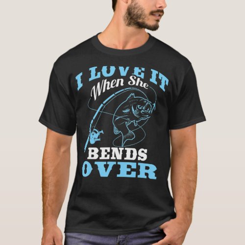 I love it when She Bends Over  Fishing Rod  1 T_Shirt