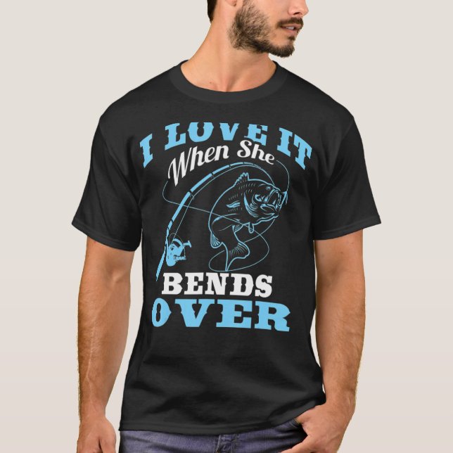 I love it when She Bends Over  Fishing Rod  1 T-Shirt (Front)
