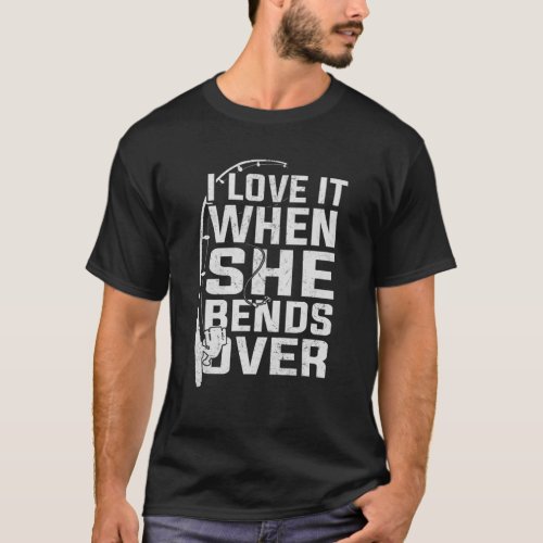 I Love It When She Bends Over Fishing Rod Funny Fi T_Shirt