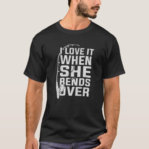 I Love It When She Bends Over Fishing Rod Funny Fi T_Shirt
