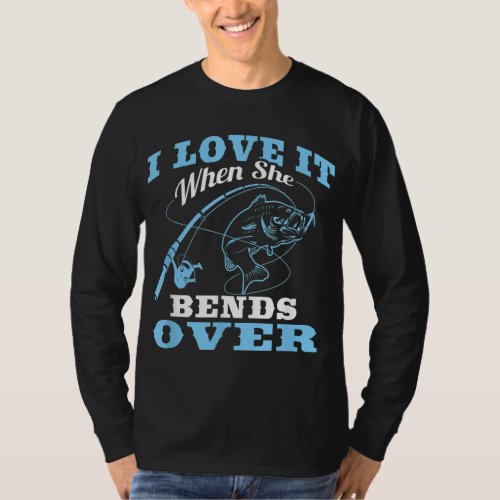 I love it when She Bends Over _ Fishing Rod Gift T_Shirt