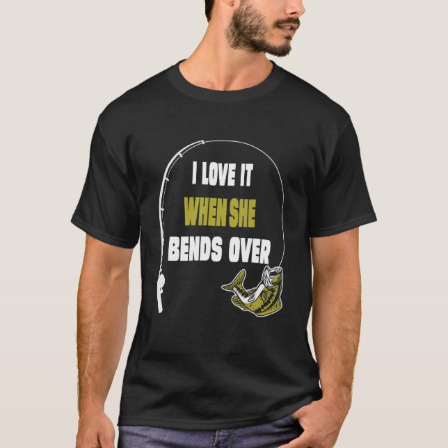 I Love It When She Bends Over  Fishing  Saying T-Shirt (Front)