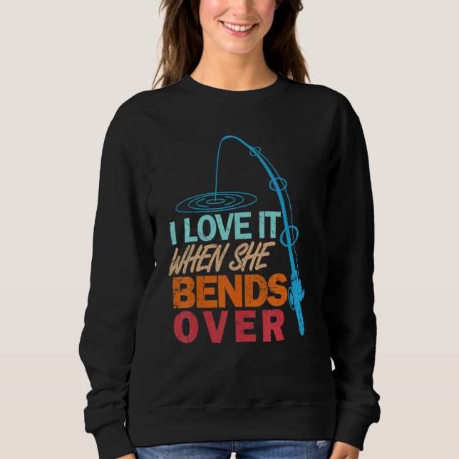 I Love It When She Bends Over   Fishing Sweatshirt (Front)