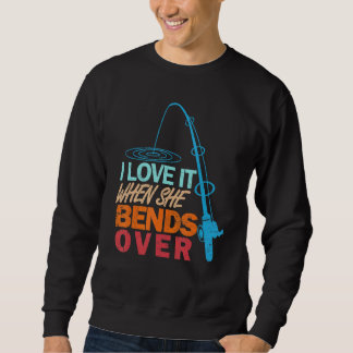 I Love It When She Bends Over   Fishing Sweatshirt