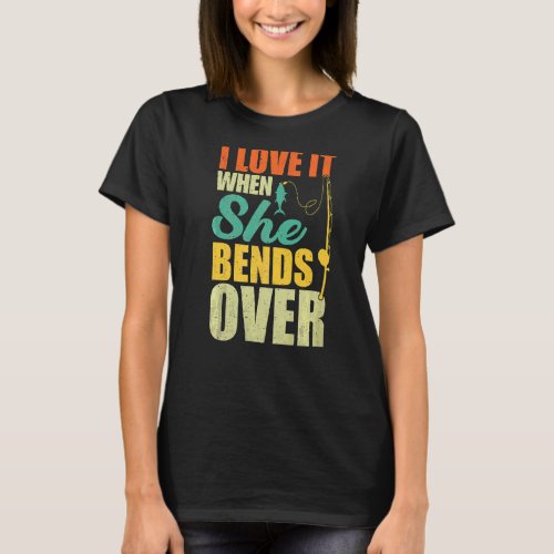 I Love It When She Bends Over   Fishing T_Shirt