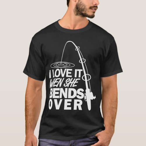 I Love It When She Bends Over Fishing T_Shirt