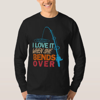 I Love It When She Bends Over   Fishing T-Shirt